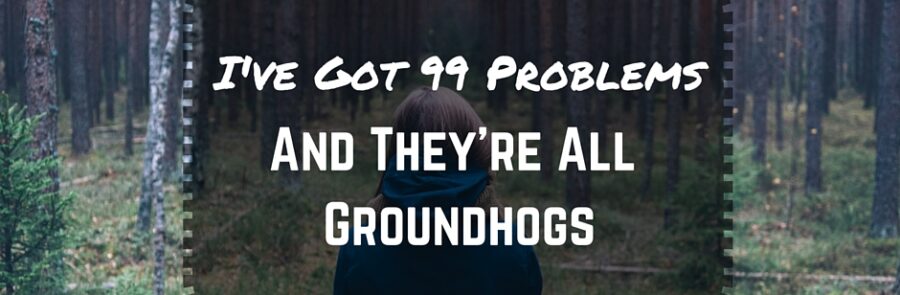 I’ve Got 99 Problems… and They’re All Groundhogs.