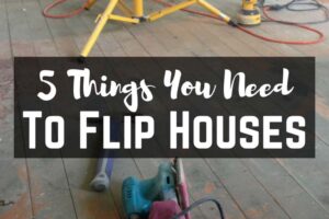 5 Things You NEED to Flip Houses
