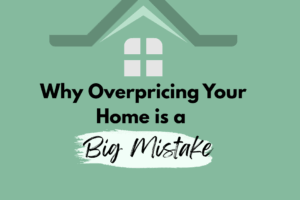 Why Overpricing Your Home Is a Big Mistake